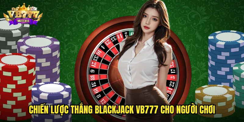 Chiến lược thắng BlackJack vb777 cho người chơi