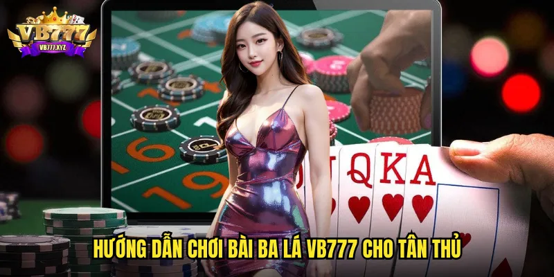 Hướng dẫn chơi Bài Ba lá tại vb777 cho tân thủ