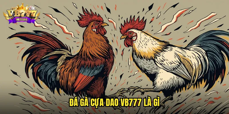 Đá gà Cựa Dao VB777: Trận Đấu Nhanh Gọn Kết Quả Tức Thì 2 Đá gà cựa dao VB777 là gì